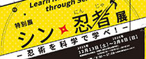 特別展「シン・忍者展―忍術を科学で学べ！―」