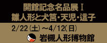 岩槻人形博物館開館記念名品展Ⅰ「雛人形と犬筥・天児・這子」